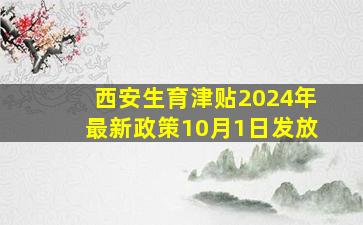 西安生育津贴2024年最新政策10月1日发放