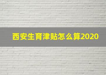 西安生育津贴怎么算2020