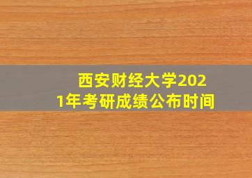 西安财经大学2021年考研成绩公布时间