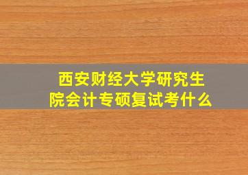 西安财经大学研究生院会计专硕复试考什么