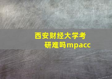 西安财经大学考研难吗mpacc