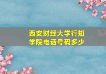 西安财经大学行知学院电话号码多少