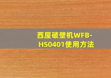 西屋破壁机WFB-HS0401使用方法