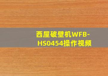 西屋破壁机WFB-HS0454操作视频