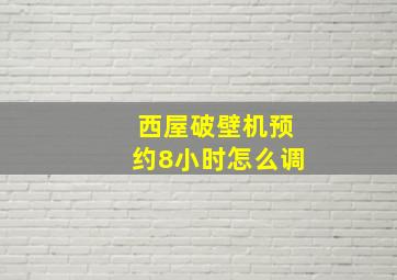 西屋破壁机预约8小时怎么调