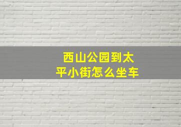 西山公园到太平小街怎么坐车