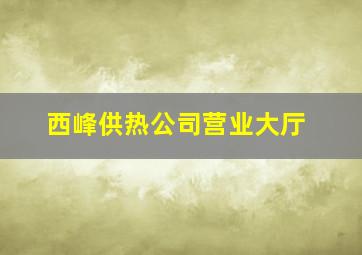 西峰供热公司营业大厅