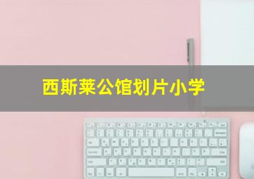 西斯莱公馆划片小学