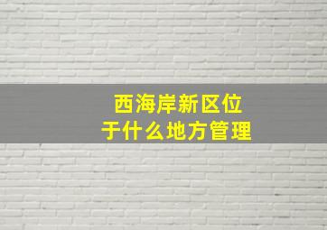 西海岸新区位于什么地方管理