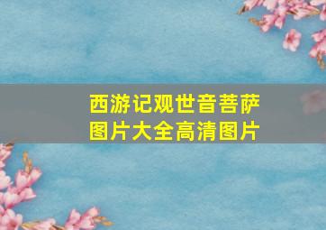 西游记观世音菩萨图片大全高清图片