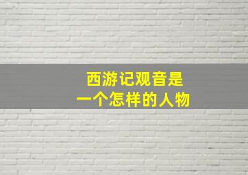 西游记观音是一个怎样的人物