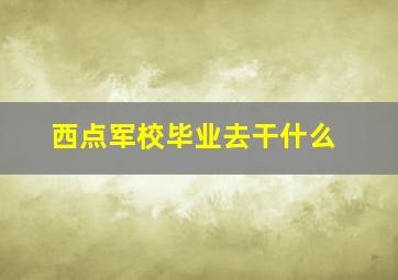 西点军校毕业去干什么