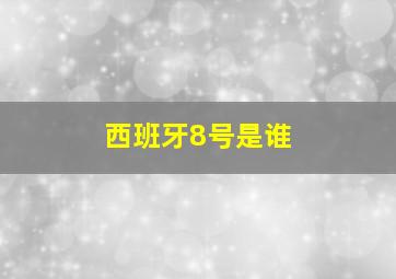 西班牙8号是谁