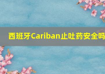 西班牙Cariban止吐药安全吗