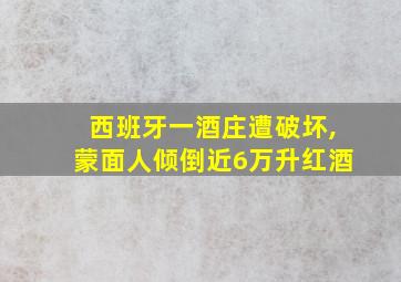 西班牙一酒庄遭破坏,蒙面人倾倒近6万升红酒