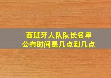 西班牙人队队长名单公布时间是几点到几点