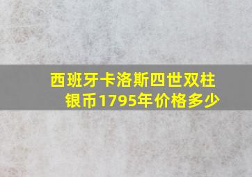 西班牙卡洛斯四世双柱银币1795年价格多少