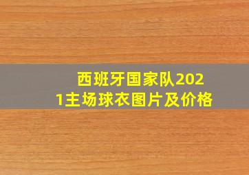 西班牙国家队2021主场球衣图片及价格