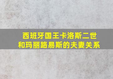 西班牙国王卡洛斯二世和玛丽路易斯的夫妻关系