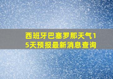 西班牙巴塞罗那天气15天预报最新消息查询