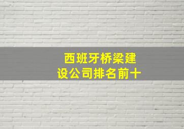 西班牙桥梁建设公司排名前十