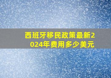 西班牙移民政策最新2024年费用多少美元