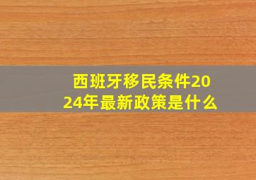 西班牙移民条件2024年最新政策是什么