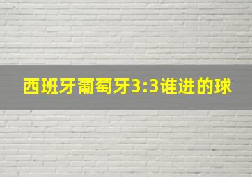 西班牙葡萄牙3:3谁进的球