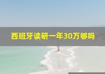 西班牙读研一年30万够吗