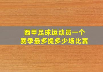 西甲足球运动员一个赛季最多提多少场比赛