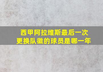 西甲阿拉维斯最后一次更换队徽的球员是哪一年