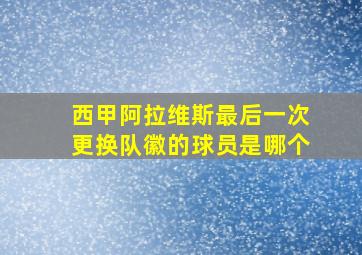 西甲阿拉维斯最后一次更换队徽的球员是哪个