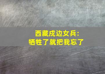 西藏戍边女兵:牺牲了就把我忘了