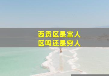 西贡区是富人区吗还是穷人