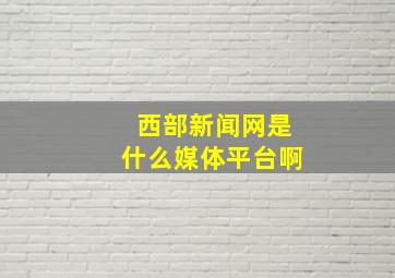 西部新闻网是什么媒体平台啊