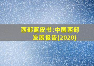 西部蓝皮书:中国西部发展报告(2020)