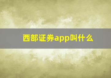 西部证券app叫什么