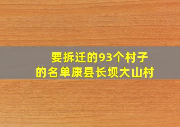 要拆迁的93个村子的名单康县长坝大山村