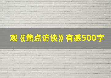 观《焦点访谈》有感500字