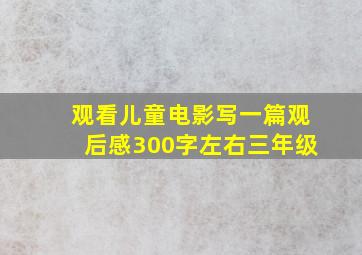 观看儿童电影写一篇观后感300字左右三年级