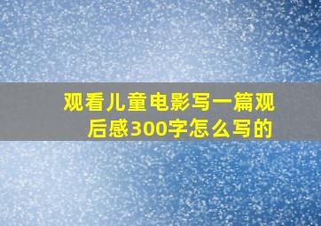 观看儿童电影写一篇观后感300字怎么写的