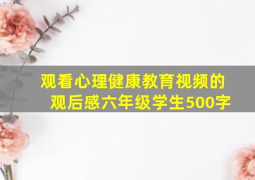 观看心理健康教育视频的观后感六年级学生500字