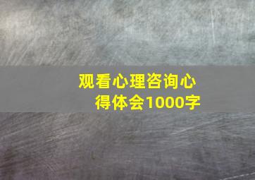 观看心理咨询心得体会1000字