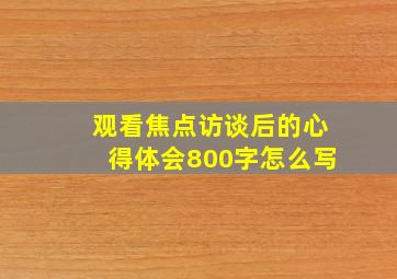 观看焦点访谈后的心得体会800字怎么写