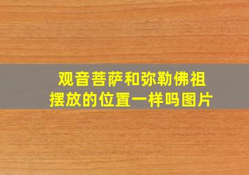 观音菩萨和弥勒佛祖摆放的位置一样吗图片