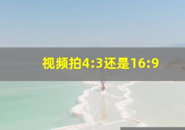 视频拍4:3还是16:9