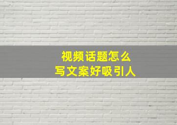 视频话题怎么写文案好吸引人