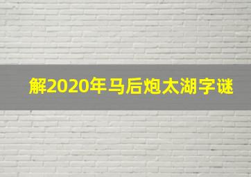 解2020年马后炮太湖字谜