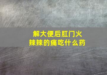 解大便后肛门火辣辣的痛吃什么药