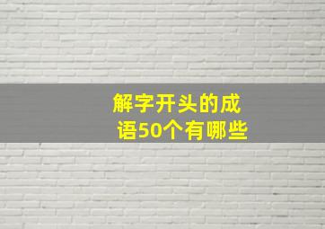 解字开头的成语50个有哪些